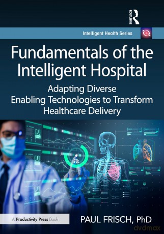 Fundamentals of the Intelligent Hospital: Adapting Diverse Enabling Technologies to Transform Healthcare Delivery (Intelligent Health Series) - Paul Frisch PhD [KSIĄŻKA]