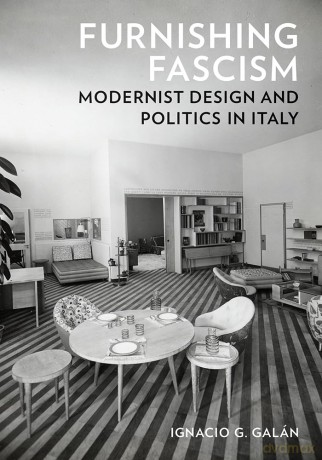 Furnishing Fascism: Modernist Design and Politics in Italy - Ignacio G. Galán [KSIĄŻKA]