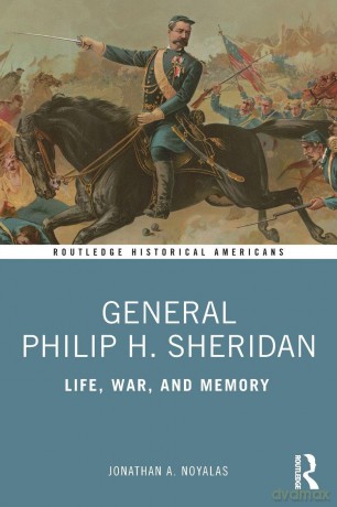 General Philip H. Sheridan: Life, War, and Memory (Routledge Historical Americans) - Jonathan A. Noyalas [KSIĄŻKA]