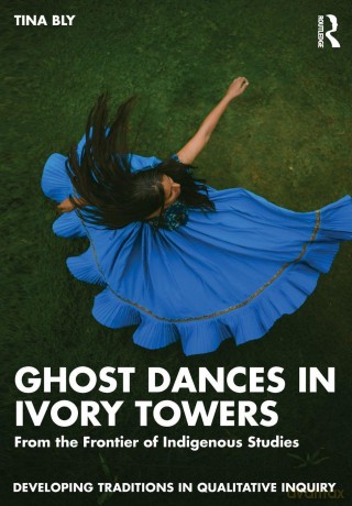 Ghost Dances in Ivory Towers: From the Frontier of Indigenous Studies (Developing Traditions in Qualitative Inquiry) - Tina Bly [KSIĄŻKA]