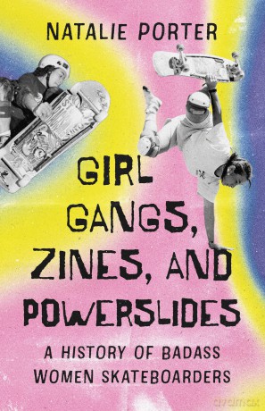 Girl Gangs, Zines, and Powerslides: A History of Badass Women Skateboarders - Natalie Porter [KSIĄŻKA]