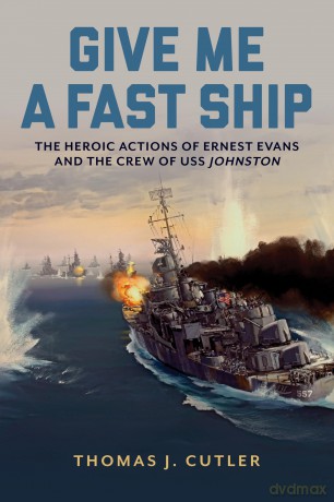 Give Me a Fast Ship: The Heroic Actions of Ernest Evans and the Crew of USS Johnston - Thomas J. Cutler [KSIĄŻKA]
