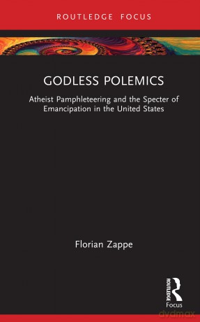 Godless Polemics: Atheist Pamphleteering and the Specter of Emancipation in the United States (Routledge Focus on Religion) - Florian Zappe [KSIĄŻKA]
