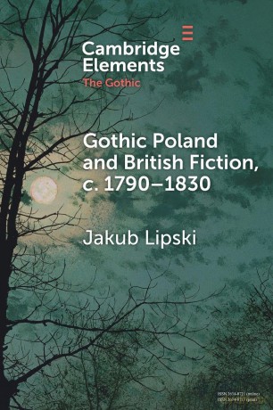 Gothic Poland and British Fiction, c. 1790-1830 (Elements in the Gothic) - Jakub Lipski [KSIĄŻKA]