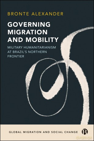 Governing Migration and Mobility: Military-Humanitarianism at Brazil's Northern Frontier (Global Migration and Social Change) - Bronte Alexander [KSIĄŻKA]