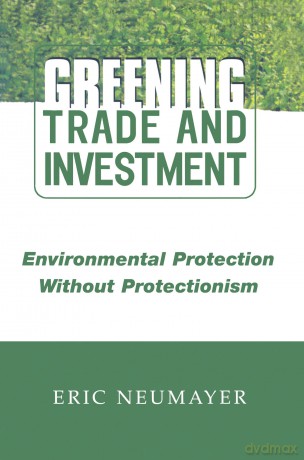 Greening Trade and Investment: Environmental Protection Without Protectionism - Eric Neumayer [KSIĄŻKA]
