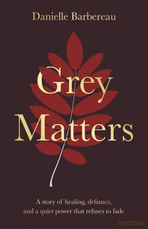 Grey Matters: A story of healing, defiance, and a quiet power that refuses to fade - Danielle Barbereau [KSIĄŻKA]