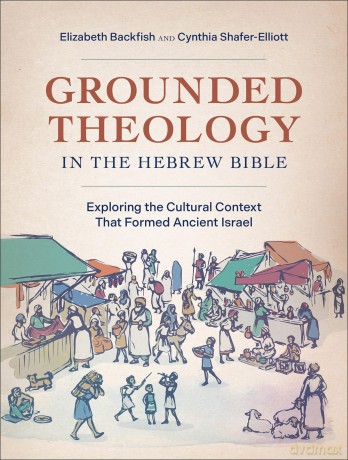 Grounded Theology in the Hebrew Bible: Exploring the Cultural Context That Formed Ancient Israel - Elizabeth Backfish [KSIĄŻKA]