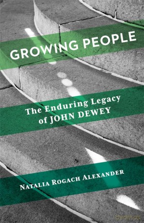 Growing People: The Enduring Legacy of John Dewey - Natalia Rogach Alexander [KSIĄŻKA]