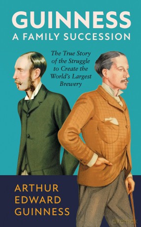 Guinness: A Family Succession: The True Story of the Struggle to Create the World's Largest Brewery - Arthur Edward Guinness [KSIĄŻKA]
