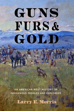 Guns, Furs, and Gold: An American West History of Indigenous Peoples and Explorers - Larry E Morris [KSIĄŻKA]