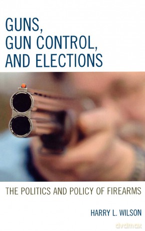 Guns, Gun Control, and Elections: The Politics and Policy of Firearms - Harry L. Wilson [KSIĄŻKA]