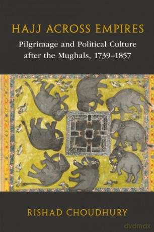 Hajj across Empires: Pilgrimage and Political Culture after the Mughals, 1739-1857 (Asian Connections) - Rishad Choudhury [KSIĄŻKA]