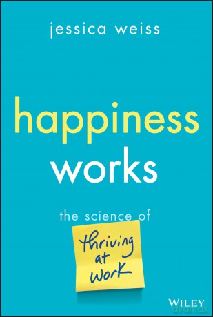 Happiness Works: The Science of Thriving at Work - Jessica Weiss [KSIĄŻKA]