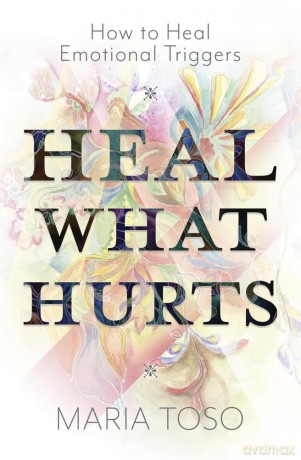 Heal What Hurts: How to Heal Emotional Triggers - Maria Toso [KSIĄŻKA]