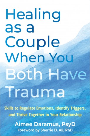 Healing as a Couple When You Both Have Trauma: Skills to Regulate Emotions, Identify Triggers, and Thrive Together in Your Relationship - Aimee Daramus [KSIĄŻKA]