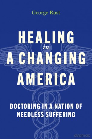 Healing in a Changing America: Doctoring in a Nation of Needless Suffering - George Rust [KSIĄŻKA]