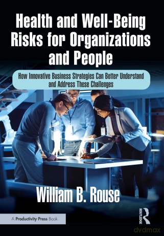 Health and Well-Being Risks for Organizations and People: How Innovative Business Strategies Can Better Understand and Address These Challenges - William B. Rouse [KSIĄŻKA]