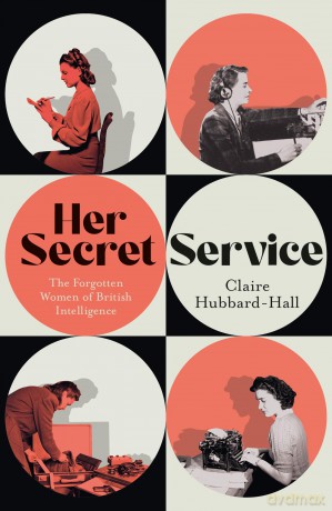 Her Secret Service: The Forgotten Women of British Intelligence - Claire Hubbard-Hall [KSIĄŻKA]