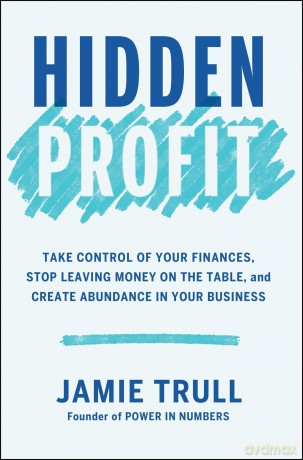 Hidden Profit: Take Control of Your Finances, Stop Leaving Money on the Table, and Create Abundance in Your Business - Jamie Trull [KSIĄŻKA]
