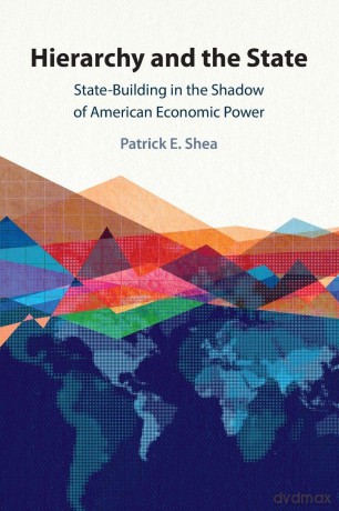 Hierarchy and the State: State-Building in the Shadow of American Economic Power - Patrick E. Shea [KSIĄŻKA]