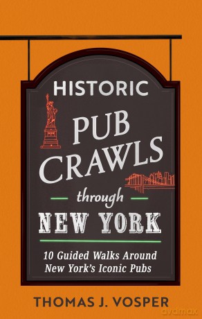 Historic Pub Crawls Through New York: 10 Guided Walks Around New York's Iconic Pubs and Landmarks - Thomas J. Vosper [KSIĄŻKA]