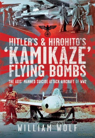 Hitler's and Hirohito's 'Kamikaze' Flying Bombs: The Axis' Manned Suicide Attack Aircraft of WW2 - William Wolf [KSIĄŻKA]