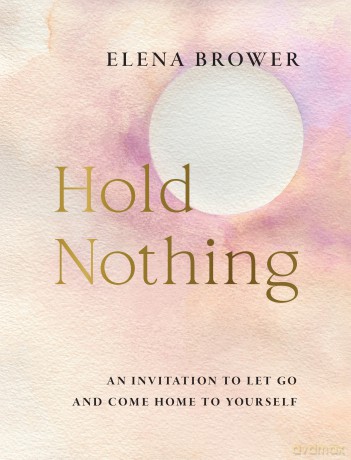 Hold Nothing: An Invitation to Let Go and Come Home to Yourself - Elena Brower [KSIĄŻKA]