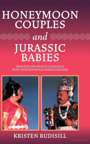 Honeymoon Couples and Jurassic Babies: Identity and Play in Chennai's Post-Independence Sabha Theater - Kristen Rudisill [KSIĄŻKA]