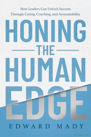 Honing the Human Edge: How Leaders Can Unlock Success Through Caring, Coaching, and Accountability - Edward Mady [KSIĄŻKA]