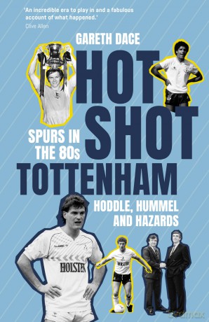 Hot Shot Tottenham: Spurs in the 80s - Hoddle, Hummel and Hazards - Gareth Dace [KSIĄŻKA]