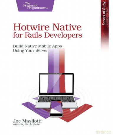 Hotwire Native for Rails Developers: Build Native Mobile Apps Using Your Server - Joe Masilotti [KSIĄŻKA]