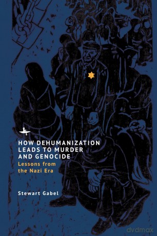 How Dehumanization Leads to Murder and Genocide: Lessons from the Nazi Era - Stewart Gabel [KSIĄŻKA]
