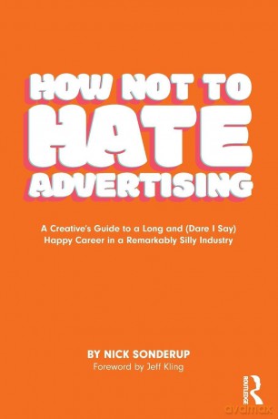 How Not to Hate Advertising: A Creative's Guide to A Long and (Dare I Say) Happy Career in A Remarkably Silly Industry - Nick Sonderup [KSIĄŻKA]