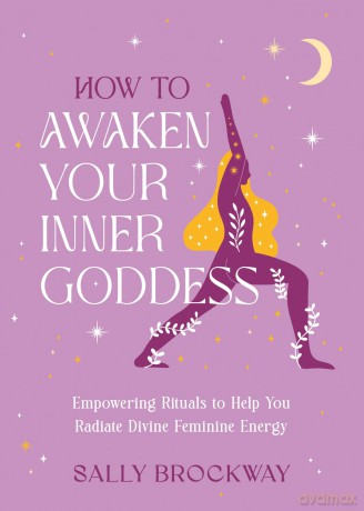 How to Awaken Your Inner Goddess: Empowering Rituals and Affirmations to Help You Radiate Divine Feminine Energy - Sally Brockway [KSIĄŻKA]