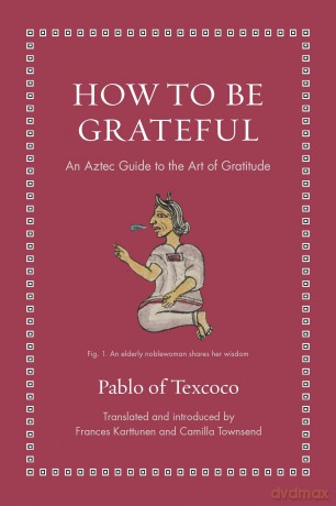 How to Be Grateful: An Aztec Guide to the Art of Gratitude (Ancient Wisdom for Modern Readers) - Pablo of Texcoco [KSIĄŻKA]