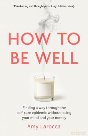 How to Be Well: Finding a way through the healthcare epidemic without losing your mind or your money - Amy Larocca [KSIĄŻKA]