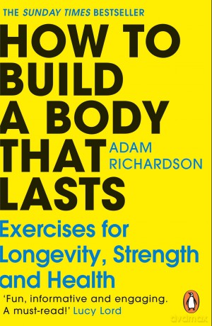 How To Build a Body That Lasts: The Sunday Times bestselling fitness and stretching guide for long term health and wellbeing - Adam Richardson [KSIĄŻKA]
