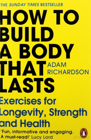 How To Build a Body That Lasts: The Sunday Times bestselling fitness and stretching guide for long term health and wellbeing - Adam Richardson [KSIĄŻKA]