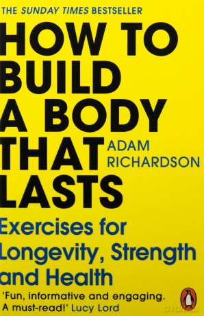 How To Build a Body That Lasts: The Sunday Times bestselling fitness and stretching guide for long term health and wellbeing - Adam Richardson [KSIĄŻKA]
