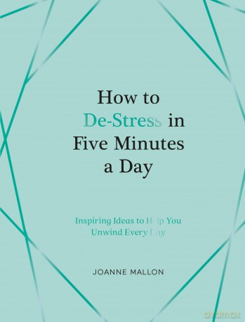 How to De-Stress in Five Minutes a Day: Inspiring Ideas to Help You Unwind Every Day - Joanne Mallon [KSIĄŻKA]