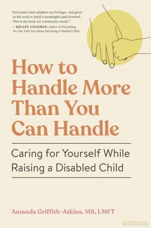How to Handle More Than You Can Handle: Caring for Yourself While Raising a Disabled Child - Amanda Griffith-Atkins [KSIĄŻKA]