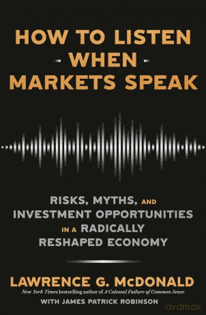 How to Listen When Markets Speak: Risks, Myths, and Investment Opportunities in a Radically Reshaped Economy - Lawrence G McDonald [KSIĄŻKA]