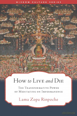 How to Live and Die: The Transformative Power of Meditating on Impermanence (Wisdom Culture Series) - Lama Zopa [KSIĄŻKA]