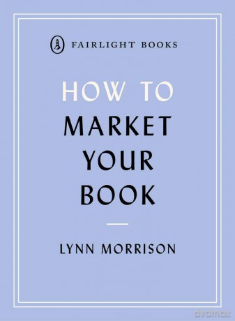 How to Market Your Book: The essential manual for all new writers (Fairlight's How to... Modern Living Series) - Lynn Morrison [KSIĄŻKA]