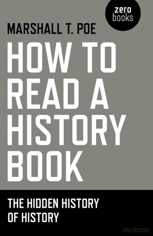 How to Read a History Book: The Hidden History of History - Marshall T. Poe [KSIĄŻKA]