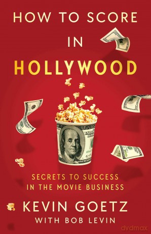 How to Score in Hollywood: Secrets to Success in the Movie Business - Kevin Goetz [KSIĄŻKA]