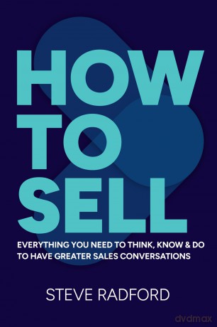 How to Sell: Everything you need to think, know and do to have greater sales conversations - Steve Radford [KSIĄŻKA]