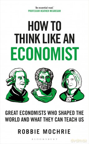 How to Think Like an Economist: Great Economists Who Shaped the World and What They Can Teach Us - Robbie Mochrie [KSIĄŻKA]
