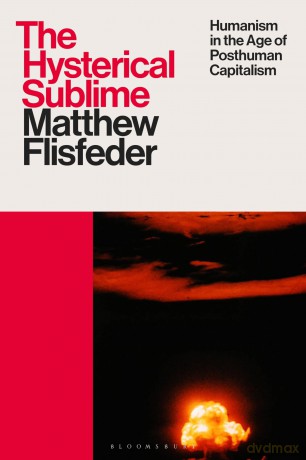 Hysterical Sublime, The: Humanism in the Age of Posthuman Capitalism - Matthew Flisfeder [KSIĄŻKA]
